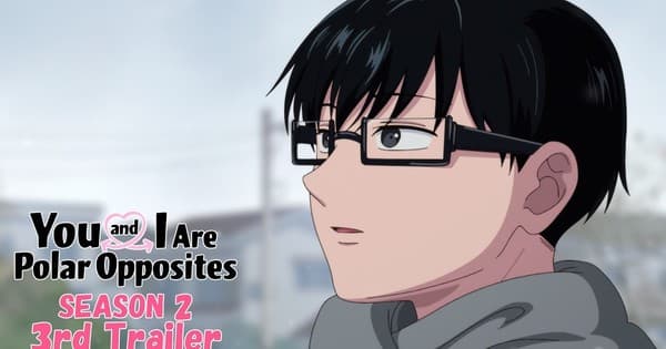 You and I Are Polar Opposites Season 2's 3rd English-Subtitled Trailer Unveils Ending Song